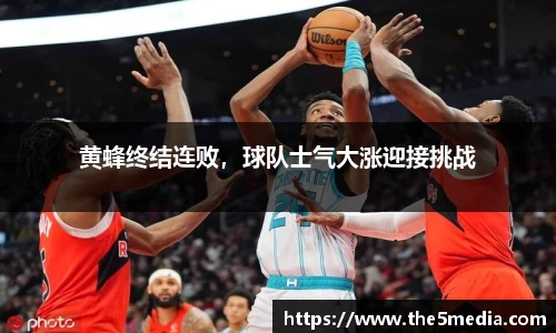 黄蜂终结连败，球队士气大涨迎接挑战