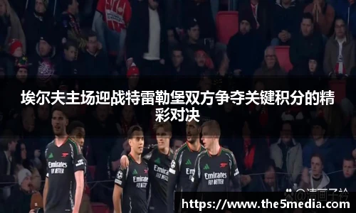 埃尔夫主场迎战特雷勒堡双方争夺关键积分的精彩对决