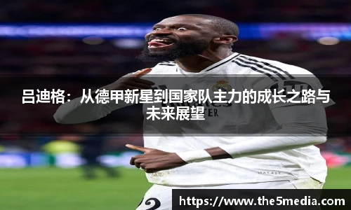 吕迪格：从德甲新星到国家队主力的成长之路与未来展望