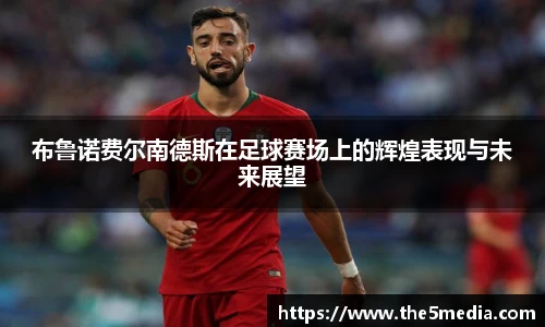 布鲁诺费尔南德斯在足球赛场上的辉煌表现与未来展望