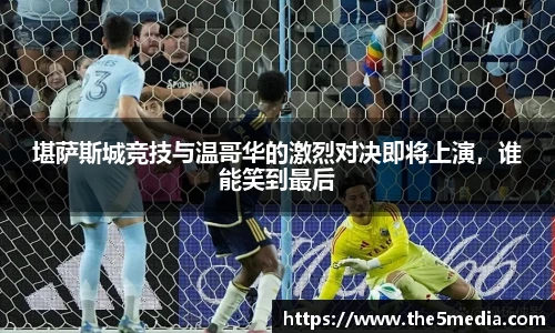 堪萨斯城竞技与温哥华的激烈对决即将上演，谁能笑到最后