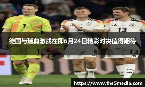 德国与瑞典激战在即6月24日精彩对决值得期待