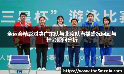 全运会精彩对决广东队与北京队直播盛况回顾与精彩瞬间分析