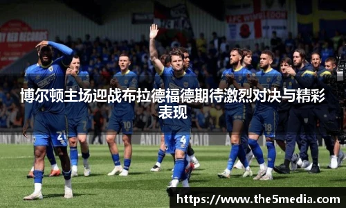 博尔顿主场迎战布拉德福德期待激烈对决与精彩表现