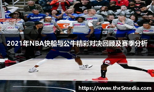 2021年NBA快船与公牛精彩对决回顾及赛季分析