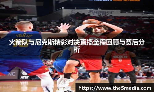 火箭队与尼克斯精彩对决直播全程回顾与赛后分析