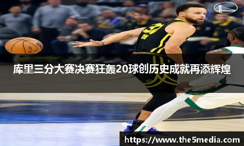 库里三分大赛决赛狂轰20球创历史成就再添辉煌