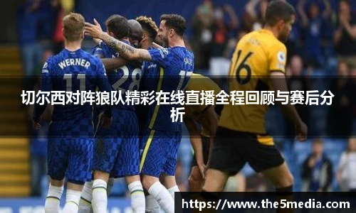 切尔西对阵狼队精彩在线直播全程回顾与赛后分析