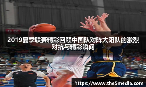 2019夏季联赛精彩回顾中国队对阵太阳队的激烈对抗与精彩瞬间