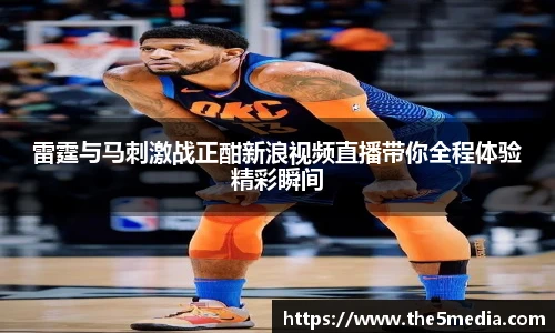 雷霆与马刺激战正酣新浪视频直播带你全程体验精彩瞬间