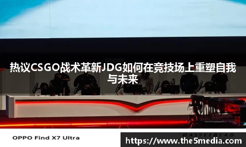 热议CSGO战术革新JDG如何在竞技场上重塑自我与未来