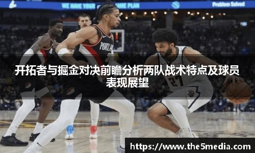开拓者与掘金对决前瞻分析两队战术特点及球员表现展望