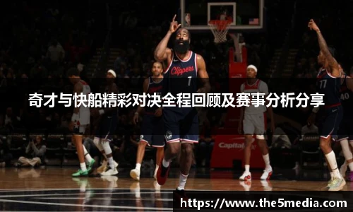 奇才与快船精彩对决全程回顾及赛事分析分享