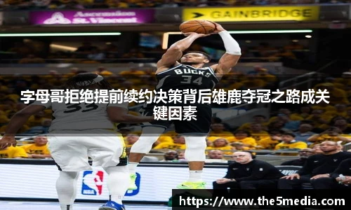 字母哥拒绝提前续约决策背后雄鹿夺冠之路成关键因素